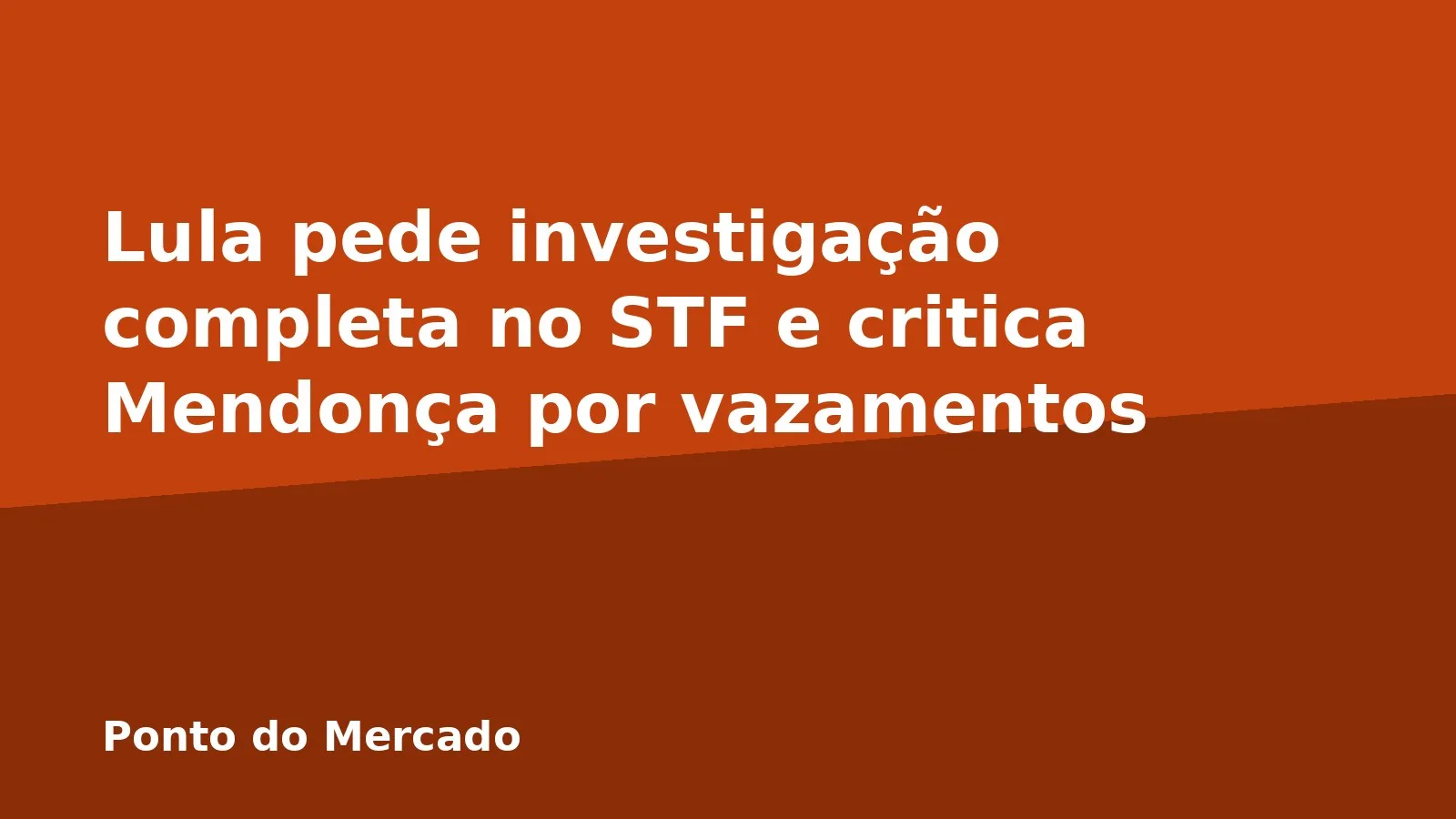 Lula pede investigação completa no STF e critica Mendonça por vazamentos