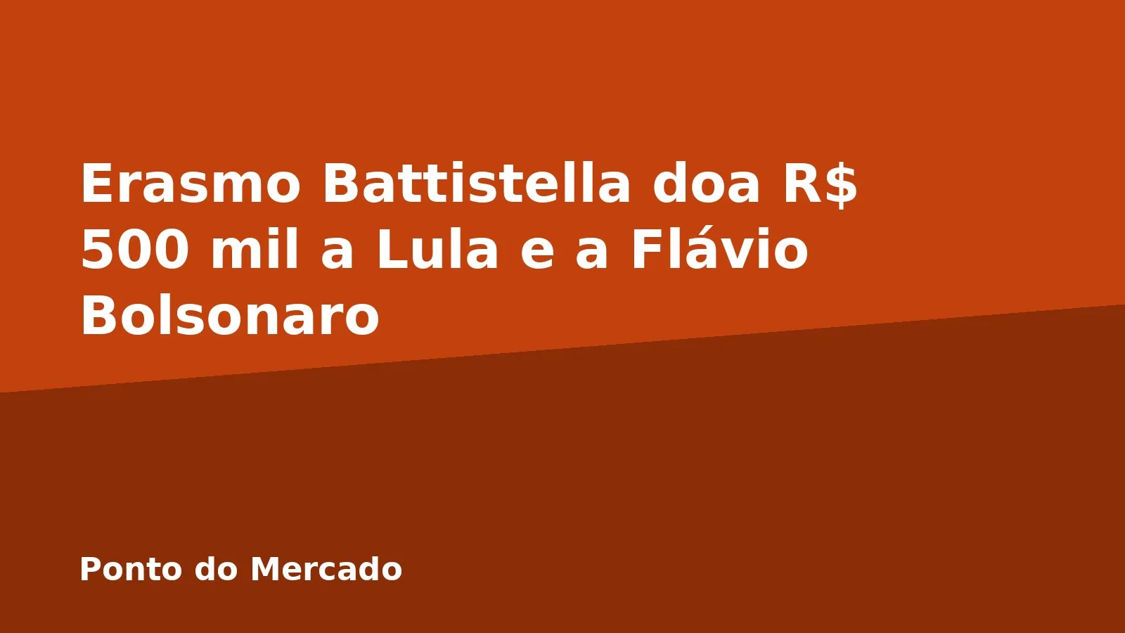 Erasmo Battistella doa R$ 500 mil a Lula e a Flávio Bolsonaro