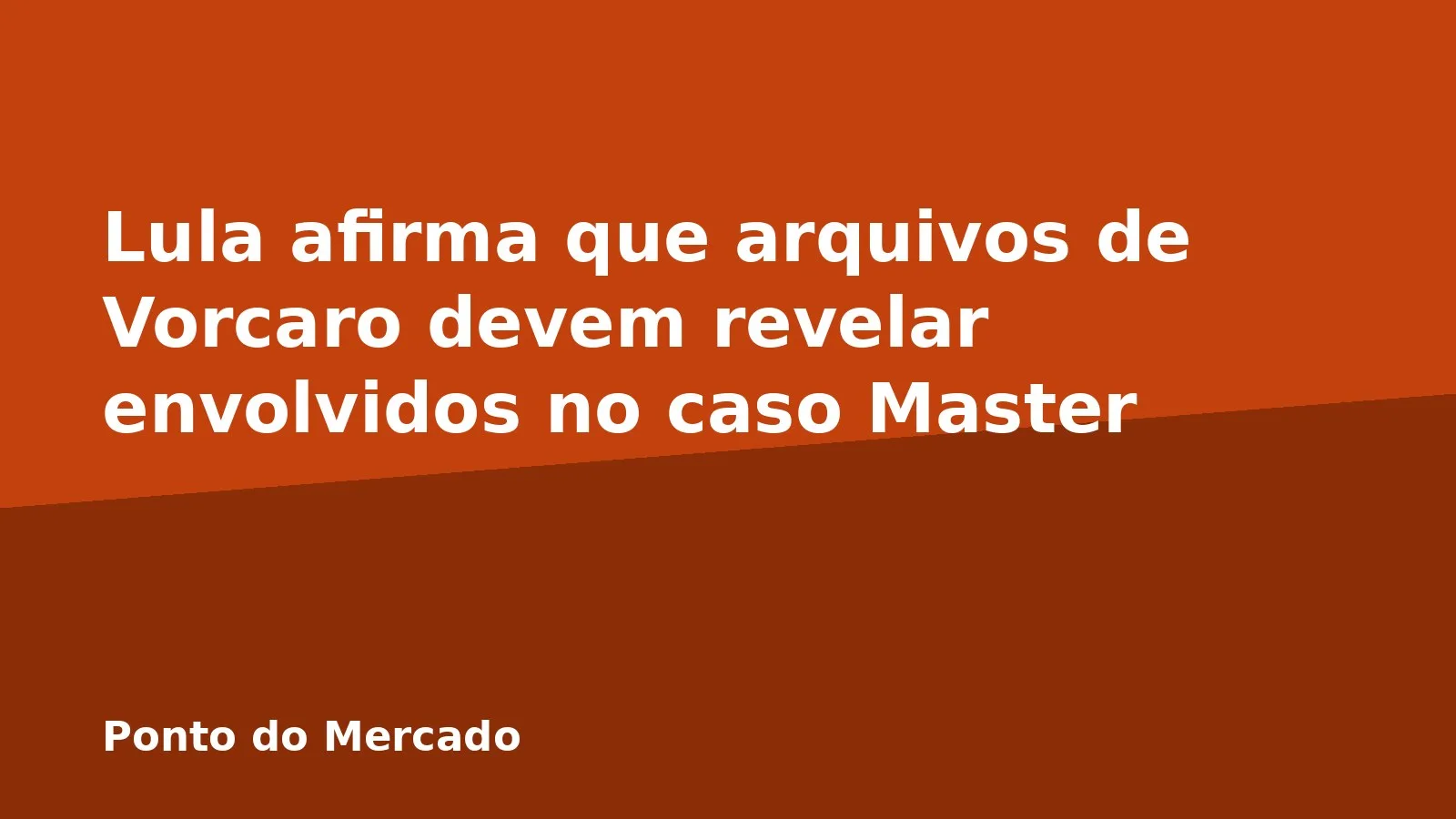 Lula afirma que arquivos de Vorcaro devem revelar envolvidos no caso Master