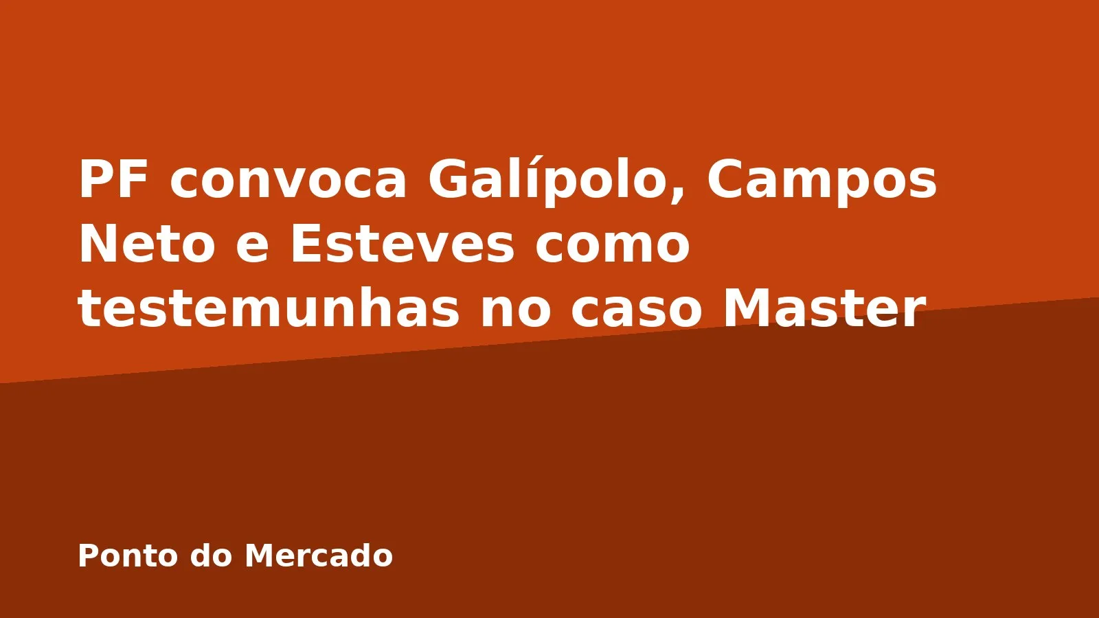 PF convoca Galípolo, Campos Neto e Esteves como testemunhas no caso Master