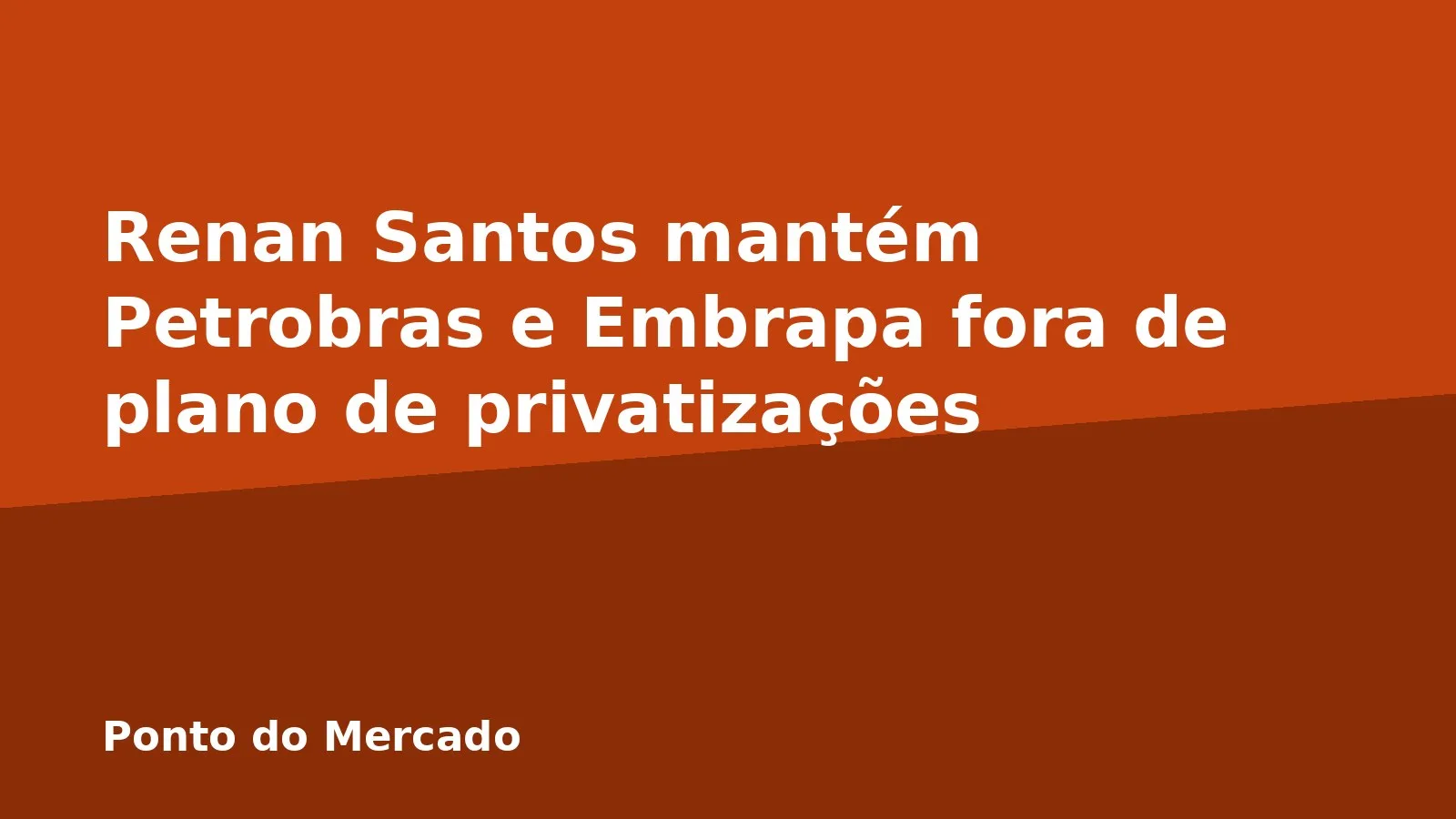 Renan Santos mantém Petrobras e Embrapa fora de plano de privatizações
