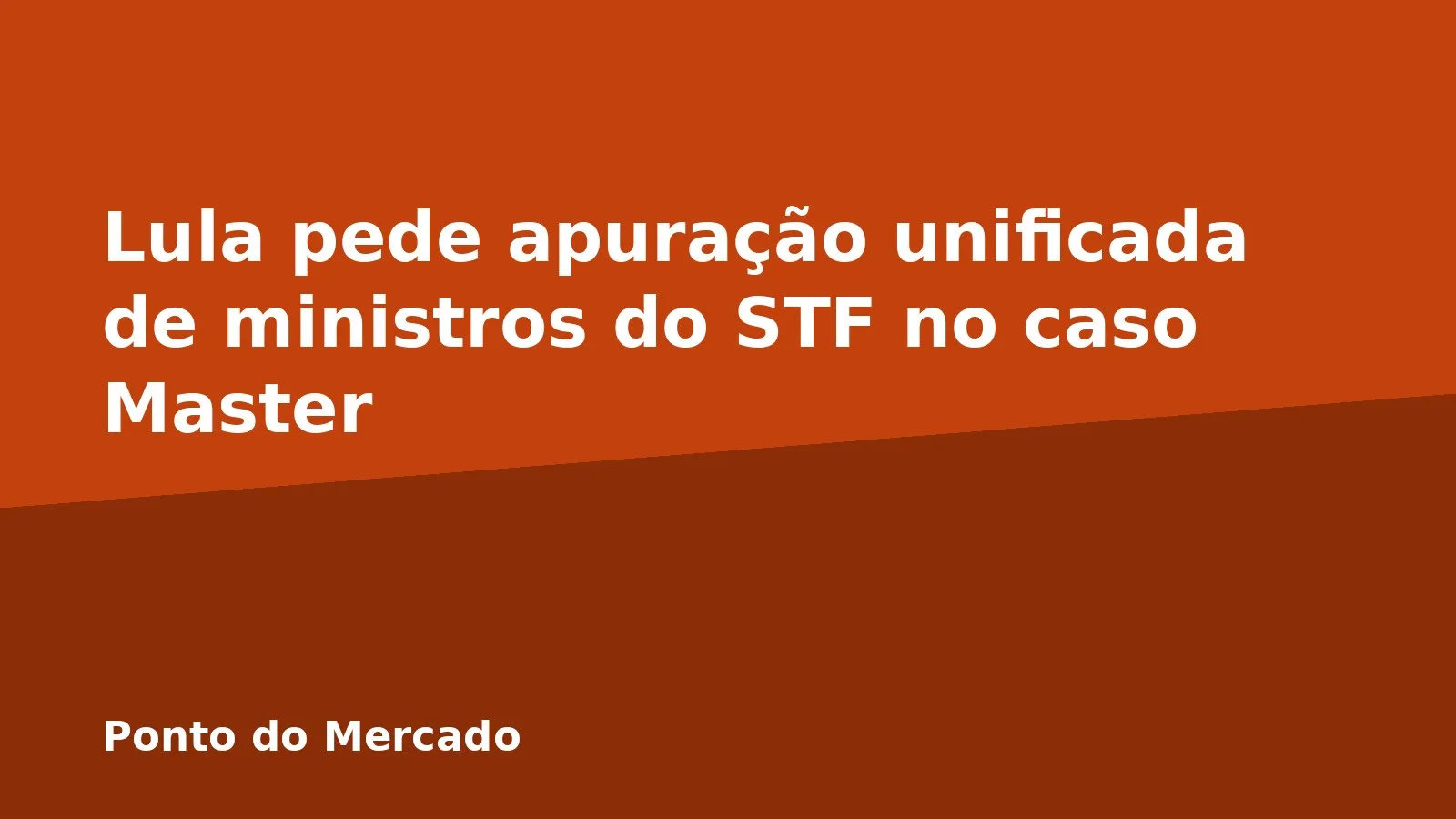 Lula pede apuração unificada de ministros do STF no caso Master