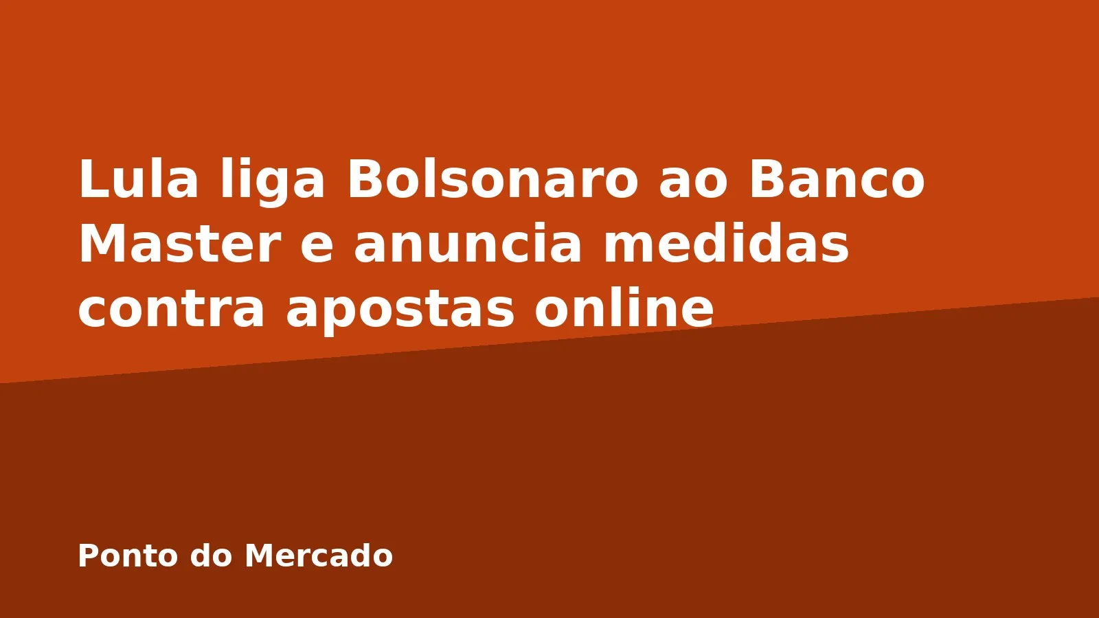 Lula liga Bolsonaro ao Banco Master e anuncia medidas contra apostas online