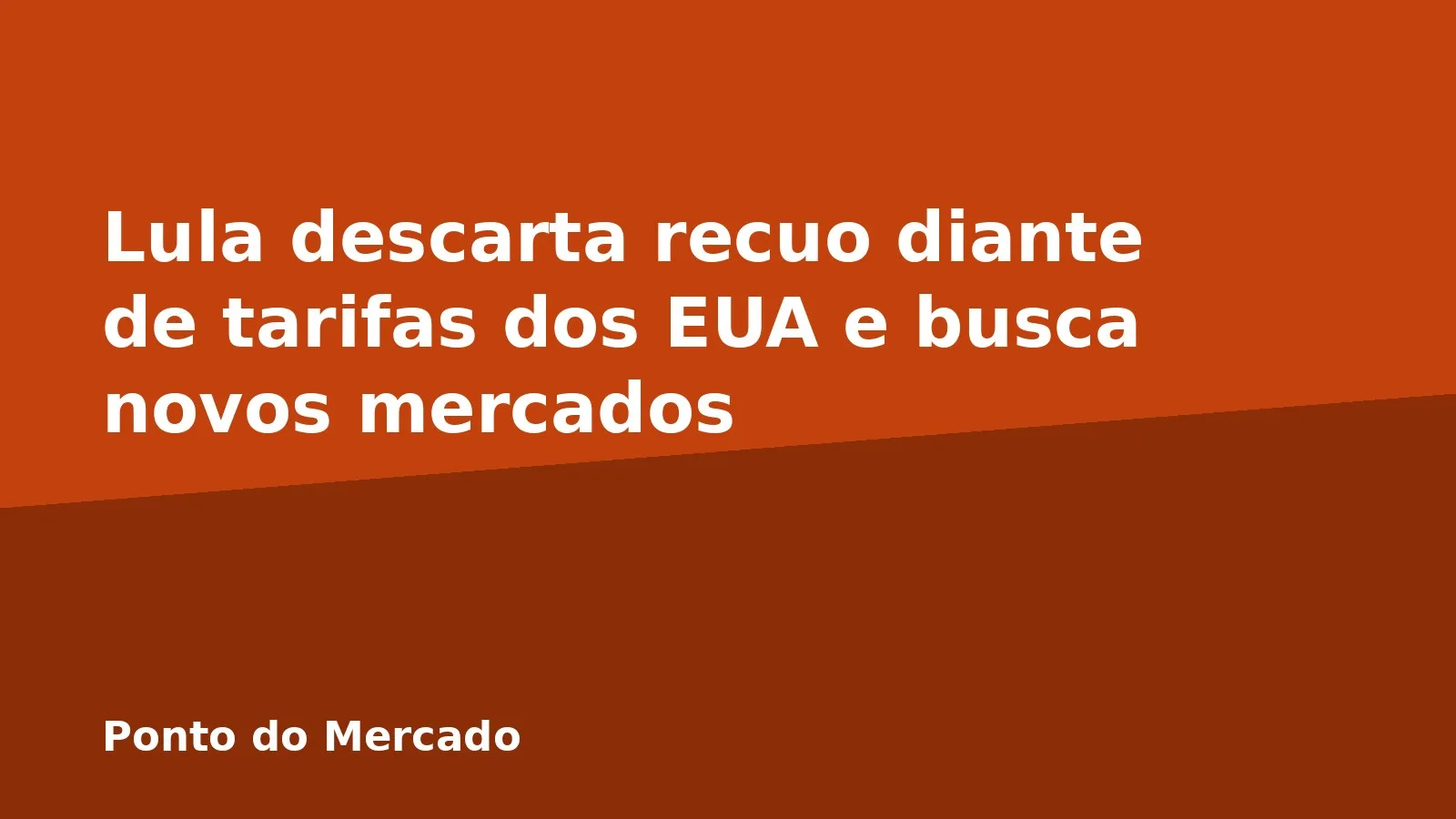 Lula descarta recuo diante de tarifas dos EUA e busca novos mercados