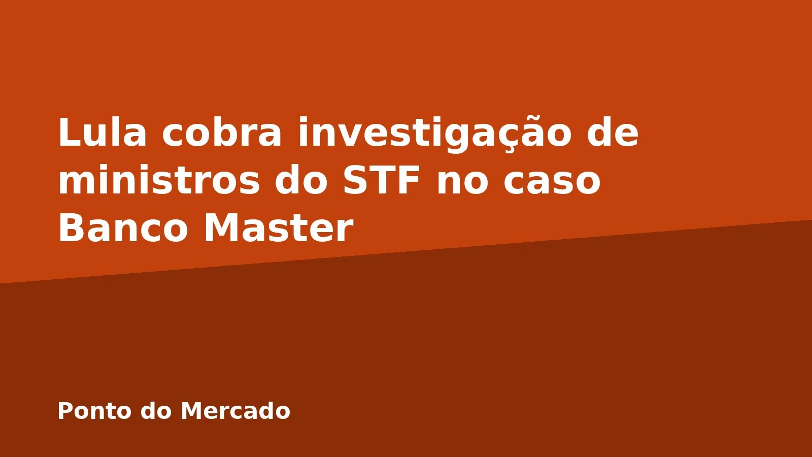 Lula cobra investigação de ministros do STF no caso Banco Master
