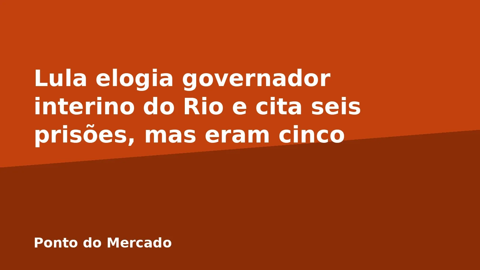 Lula elogia governador interino do Rio e cita seis prisões, mas eram cinco