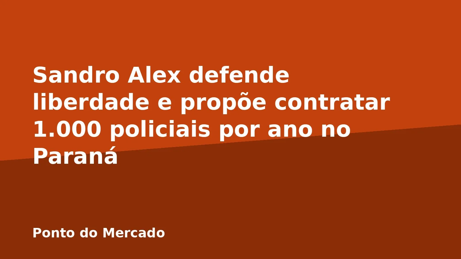Sandro Alex defende liberdade e propõe contratar 1.000 policiais por ano no Paraná