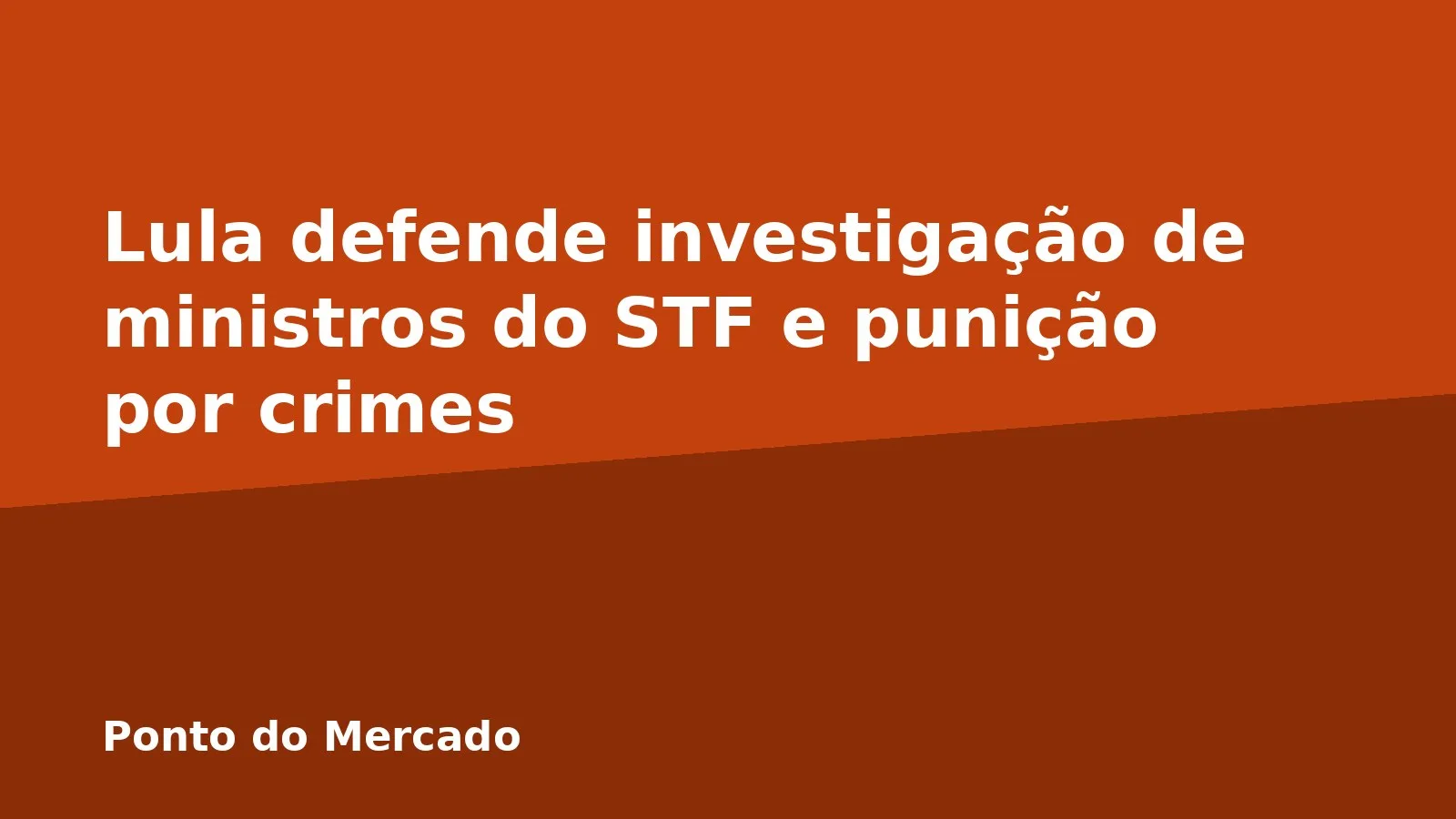 Lula defende investigação de ministros do STF e punição por crimes