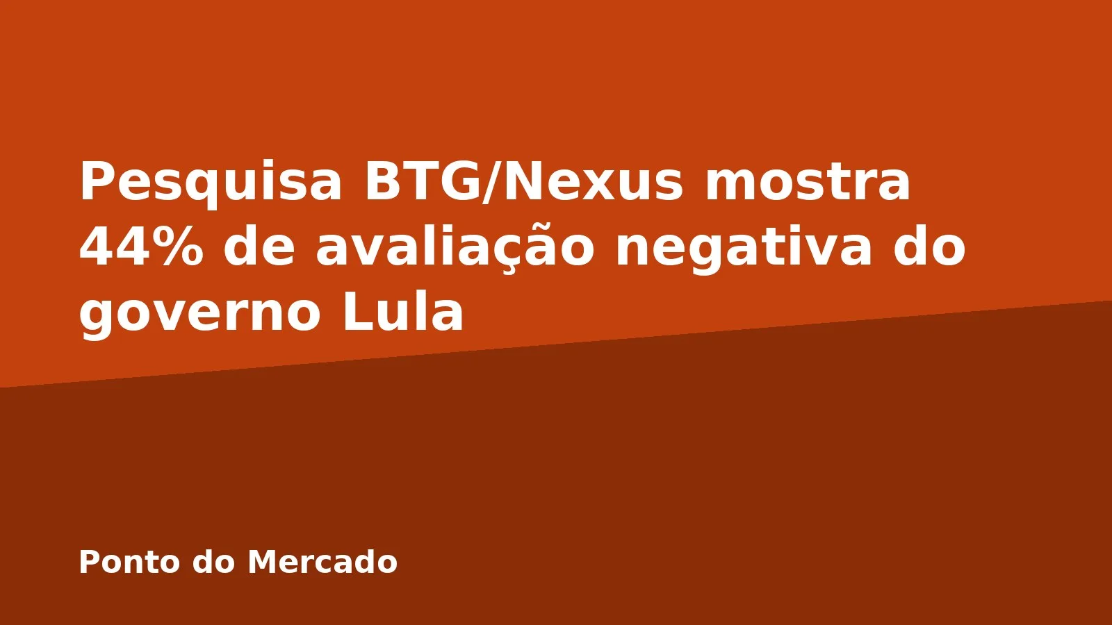 Pesquisa BTG/Nexus mostra 44% de avaliação negativa do governo Lula
