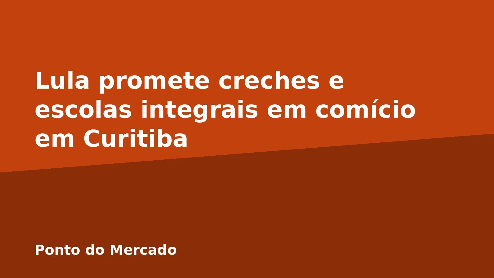 Lula promete creches e escolas integrais em comício em Curitiba