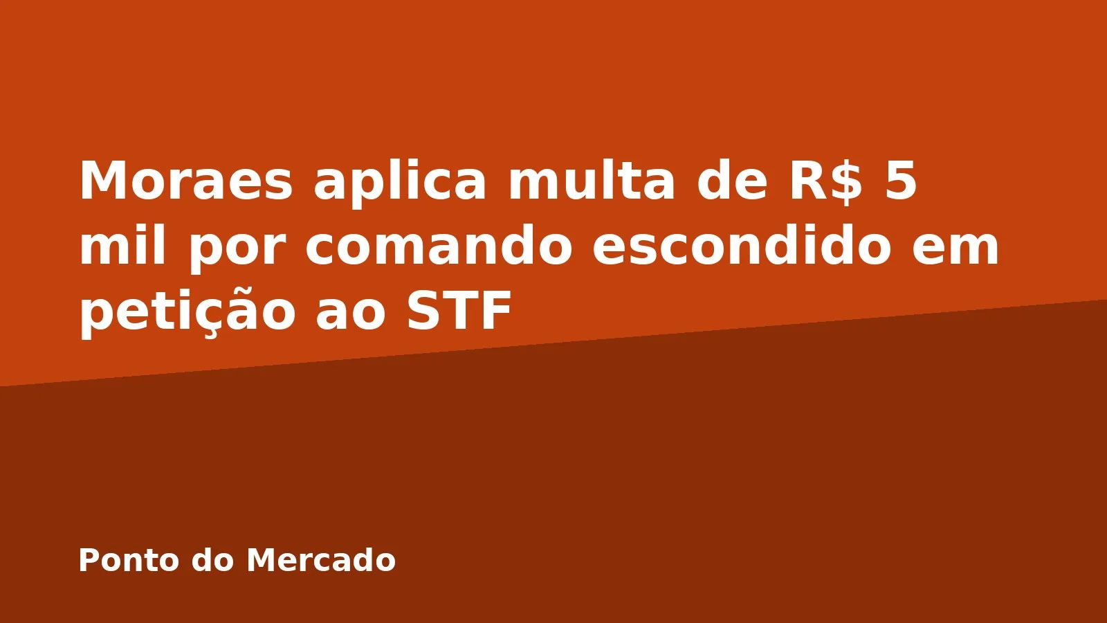 Moraes aplica multa de R$ 5 mil por comando escondido em petição ao STF