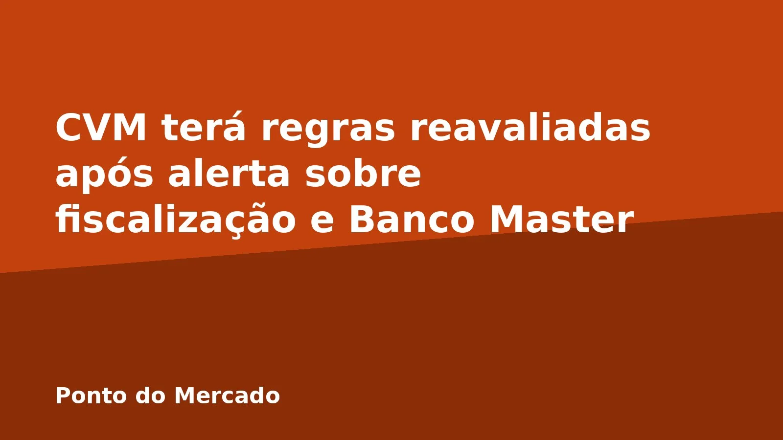 CVM terá regras reavaliadas após alerta sobre fiscalização e Banco Master