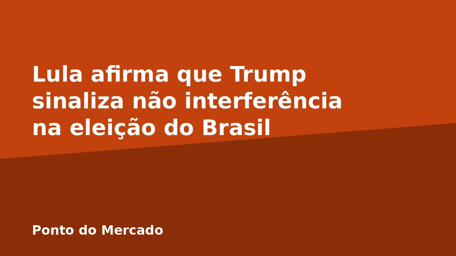 Lula afirma que Trump sinaliza não interferência na eleição do Brasil