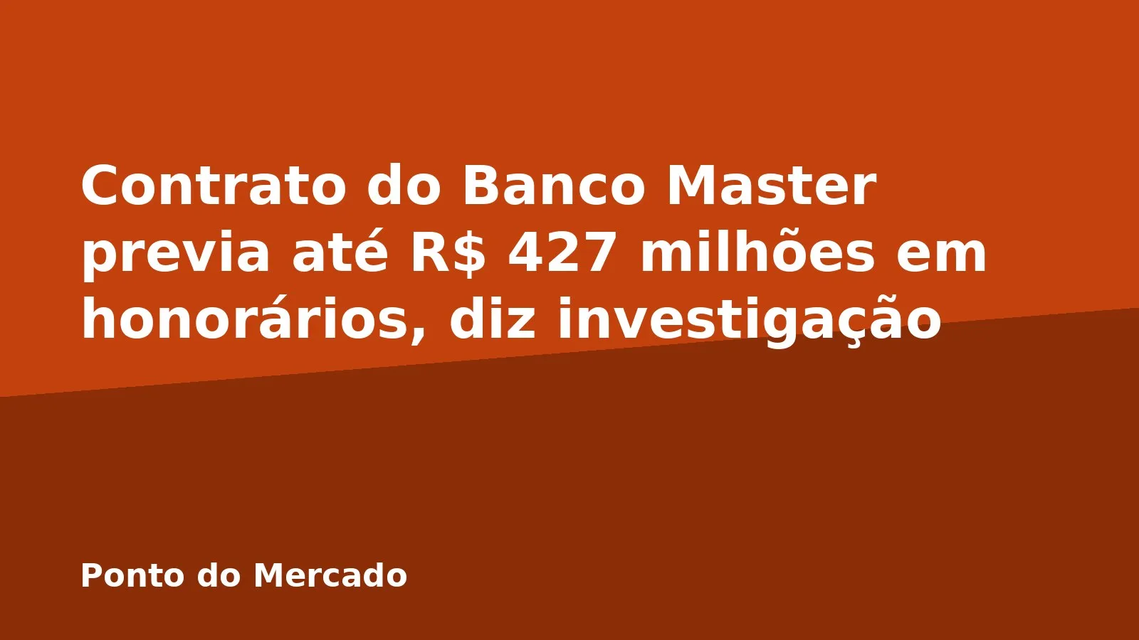 Contrato do Banco Master previa até R$ 427 milhões em honorários, diz investigação