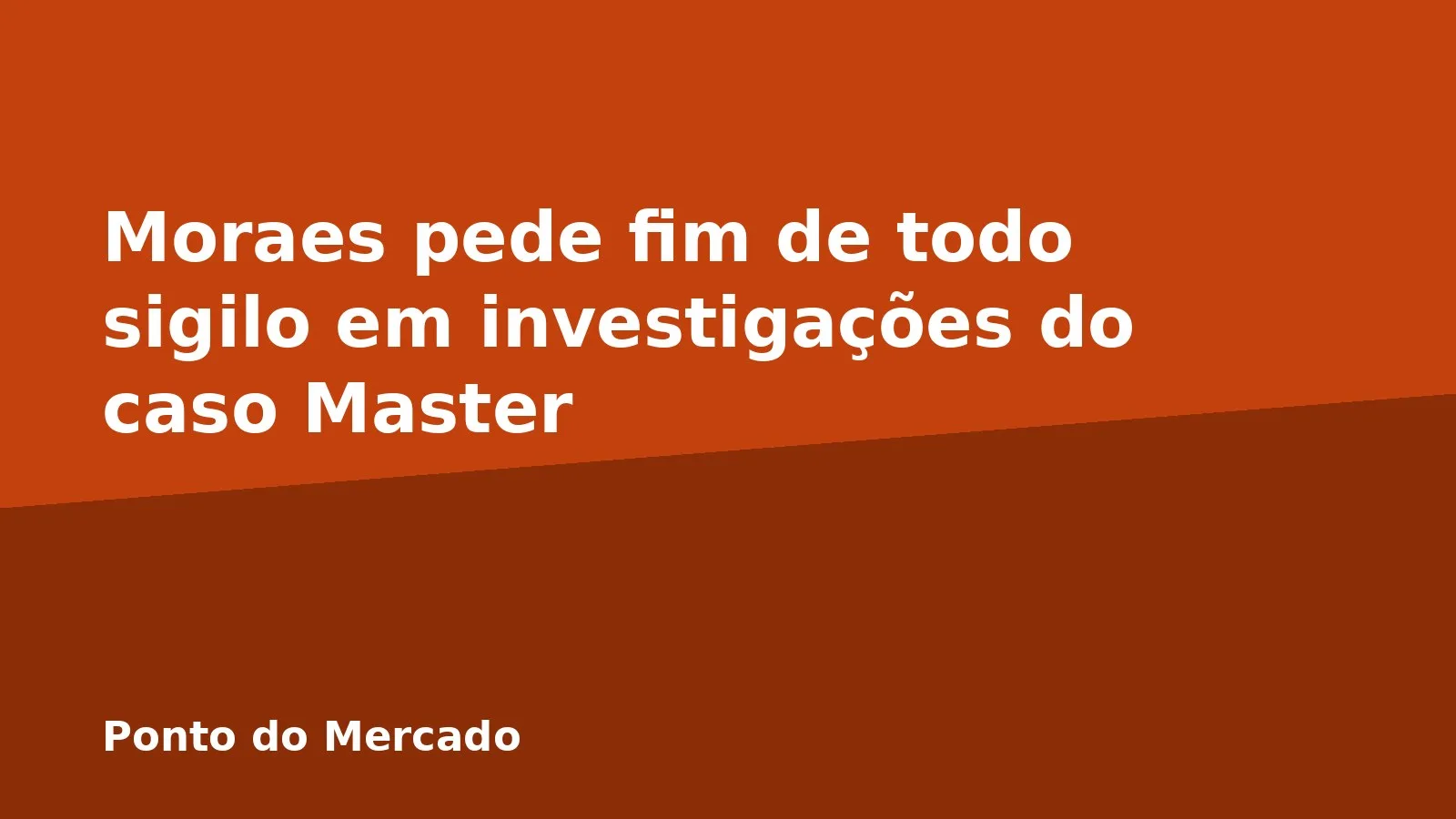 Moraes pede fim de todo sigilo em investigações do caso Master